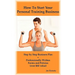 How To Start Your Personal Training Business: Step by Step Business Plan and Forms. Get a Fitness and Personal Training Certification and Become a Cer