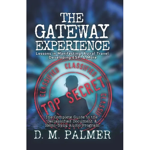 The Gateway Experience: Lessons in Manifesting, Astral Travel, Developing ESP, & More: The Complete Guide to the Declassified Document & Hemi-