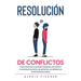 Resolución de Conflictos: Cómo Resolver Cualquier Problema, Discusión y Conversación Difícil sin Importar las Diferencias entre Personalidades