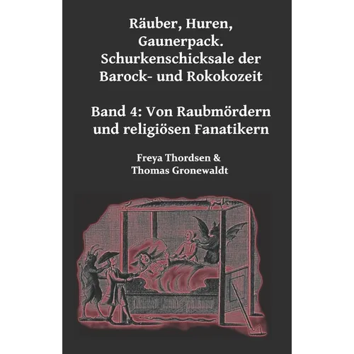 Räuber, Huren, Gaunerpack. Schurkenschicksale der Barock- und Rokokozeit: Band 4. Von Raubmördern und religiösen Fanatikern