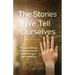 The Stories We Tell Ourselves: The Soul Journey to Uncovering the Hidden Scripts That Define Us