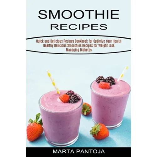 Smoothies Recipes: Quick and Delicious Recipes Cookbook for Optimize Your Health (Healthy Delicious Smoothies Recipes for Weight Loss Managing Diabete