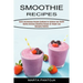 Smoothies Recipes: Quick and Delicious Recipes Cookbook for Optimize Your Health (Healthy Delicious Smoothies Recipes for Weight Loss Managing Diabete