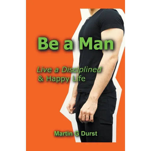 Be a Man: Live a Disciplined & Happy Life
