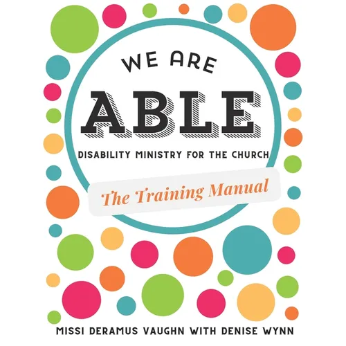 We are ABLE: THE TRAINING MANUAL: Disability Ministry for the Church