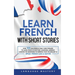 Learn French with Short Stories: Over 100 Dialogues & Daily Used Phrases to Learn French in no Time. Language Learning Lessons for Beginners to Improv
