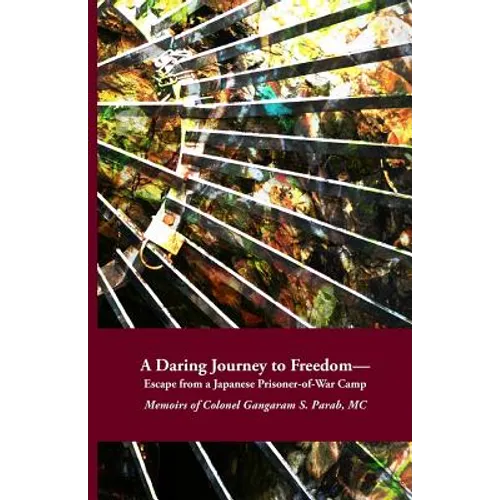 A Daring Journey to Freedom - Escape from a Japanese Prisoner-of-War Camp: Memoirs of Colonel Gangaram S. Parab, MC