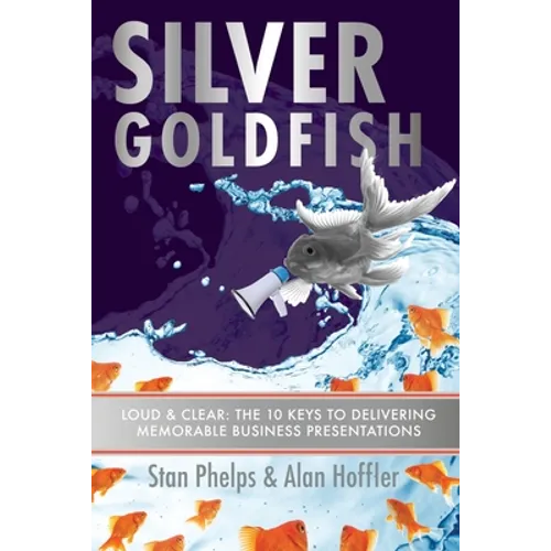Silver Goldfish: Loud & Clear: The 10 Keys to Delivering Memorable Business Presentations