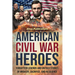 American Civil War Heroes: Forgotten Legends and Untold Stories of Bravery, Sacrifice, and Resilience