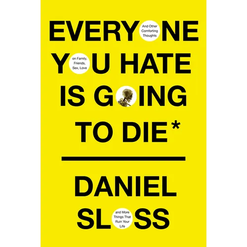Everyone You Hate Is Going to Die: And Other Comforting Thoughts on Family, Friends, Sex, Love, and More Things That Ruin Your Life