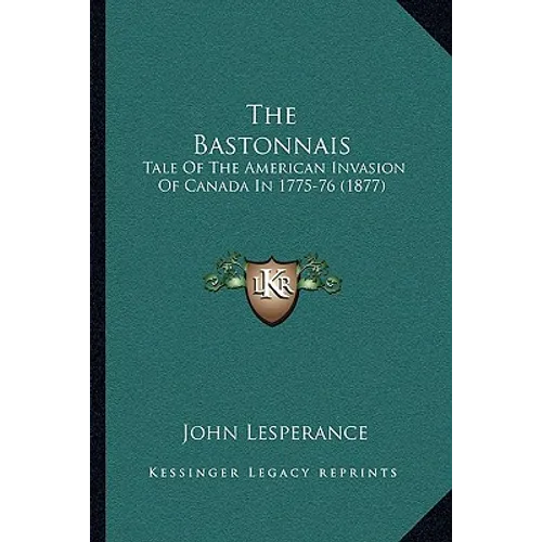 The Bastonnais: Tale Of The American Invasion Of Canada In 1775-76 (1877)