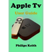 Apple Tv User Guide: A concise Practical Guide with Tips and Tricks to Maximizing the New tvOS 14 with illustrative screen shots
