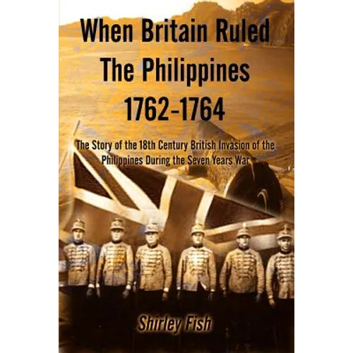 When Britain Ruled the Philippines 1762-1764: The Story of the 18th Century British