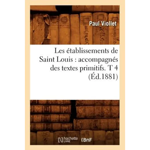 Les Établissements de Saint Louis: Accompagnés Des Textes Primitifs. T 4 (Éd.1881)
