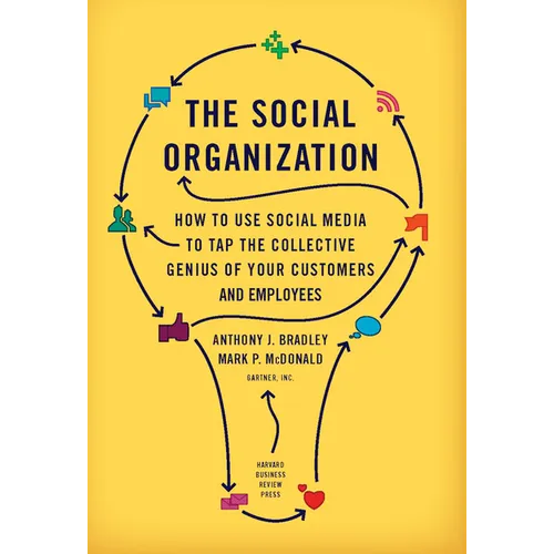 The Social Organization: How to Use Social Media to Tap the Collective Genius of Your Customers and Employees