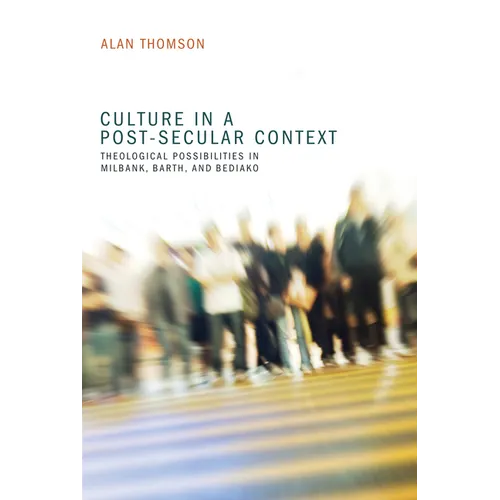 Culture in a Post-Secular Context: Theological Possibilities in Milbank, Barth, and Bediako