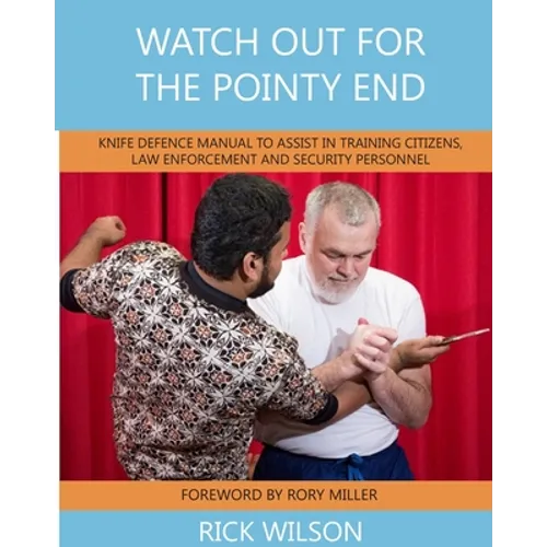 Watch Out for the Pointy End: Knife Defence Manual to Assist in Training Citizens, Law Enforcement and Security Personnel