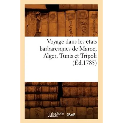 Voyage Dans Les États Barbaresques de Maroc, Alger, Tunis Et Tripoli (Éd.1785)