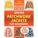 Sewing Patchwork Jackets for Beginners: Turn Leftovers into Beautiful, Wearable Quilted Jackets, Even if You've Never Sewn Before. 25+ Designs, Many S