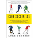 Club Soccer 101: The Essential Guide to the Stars, Stats, and Stories of 101 of the Greatest Teams in the World
