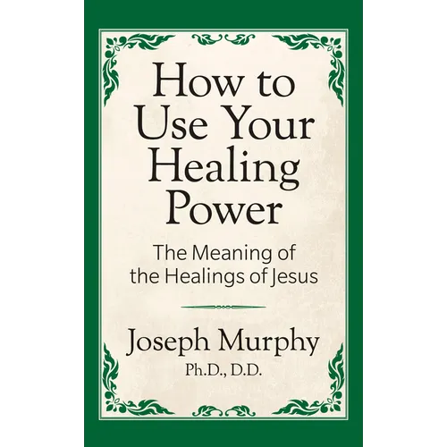 How to Use Your Healing Power: The Meaning of the Healings of Jesus: The Meaning of the Healings of Jesus