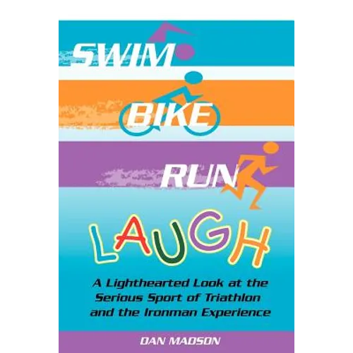 Swim, Bike, Run, Laugh!: A Lighthearted Look at the Serious Sport of Triathlon and the Ironman Experience