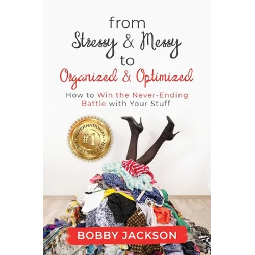 From Stressy & Messy to Organized & Optimized: How to Win the Never Ending Battle With Your Stuff