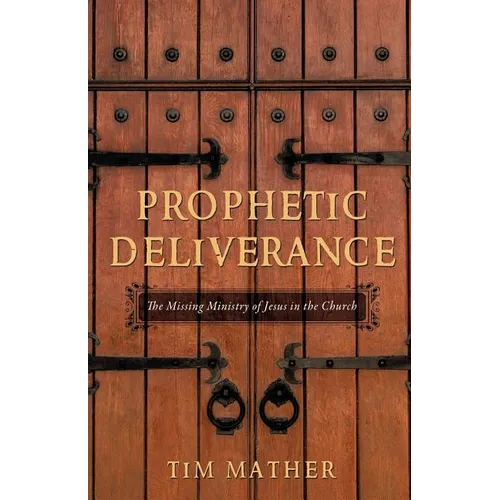 Prophetic Deliverance: The Missing Ministry of Jesus in the Church