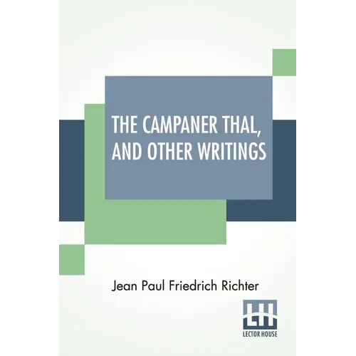 The Campaner Thal, And Other Writings: From The German Of Jean Paul Friedrich Richter The Campaner Thal Translated By Juliette Bauer Life Of Quintus F