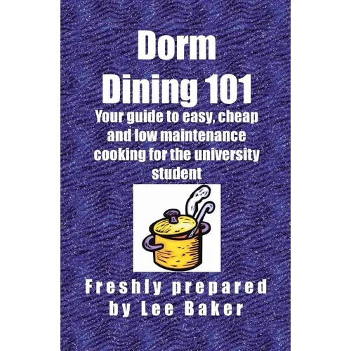 Dorm Dining 101: Your guide to easy, cheap and low maintenance cooking for the university/colleg student