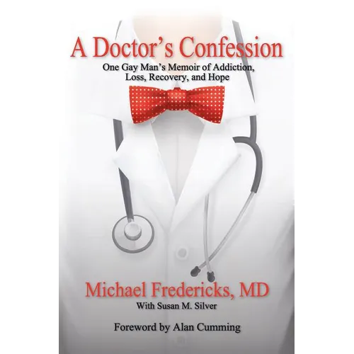 A Doctor's Confession: One Gay Man's Memoir of Addiction, Loss, Recovery, and Hope