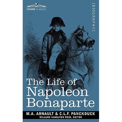 Life of Napoleon Bonaparte: Giving an Account of All His Engagements, from the Siege of Toulon to the Battle of Waterloo (Two Volumes in One)