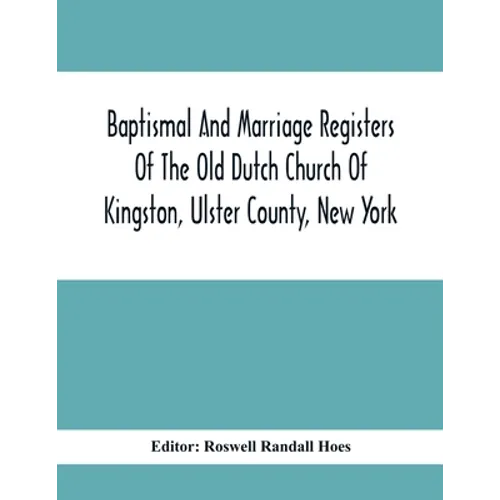 Baptismal And Marriage Registers Of The Old Dutch Church Of Kingston, Ulster County, New York - Paperback