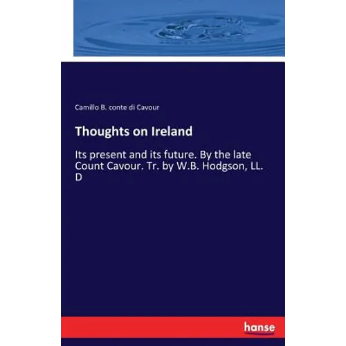 Thoughts on Ireland: Its present and its future. By the late Count Cavour. Tr. by W.B. Hodgson, LL. D