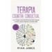 Terapia cognitiva conductual: Los 21 consejos y trucos más efectivos para volver a capacitar tu cerebro y superar la depresión, la ansiedad y fobias