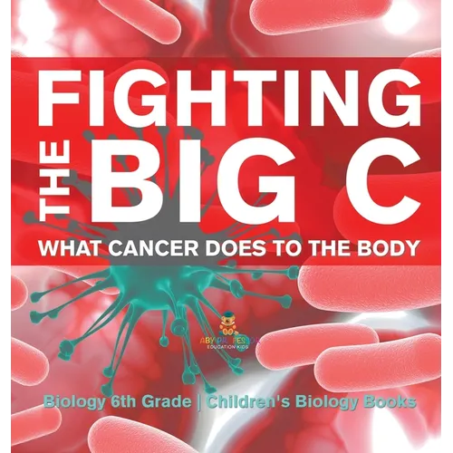 Fighting the Big C What Cancer Does to the Body - Biology 6th Grade Children's Biology Books