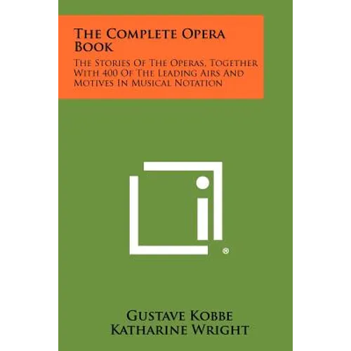 The Complete Opera Book: The Stories of the Operas, Together with 400 of the Leading Airs and Motives in Musical Notation