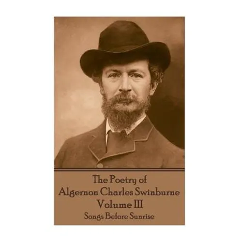 The Poetry of Algernon Charles Swinburne - Volume III: Songs Before Sunrise