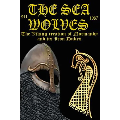 The Sea Wolves: The Viking creation of Normandy and its iron Dukes