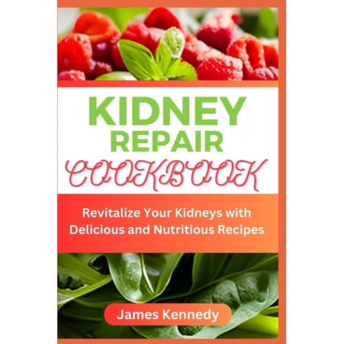 Kidney Repair Cookbook: Revitalize Your Kidneys with Delicious and Nutritious Recipes