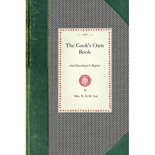 Cook's Own Book: Being Receipts for Cooking of Every Kind of Meat, Fish, and Fowl; And Making Every Sort of Soup, Gravy, Pastry, Preser