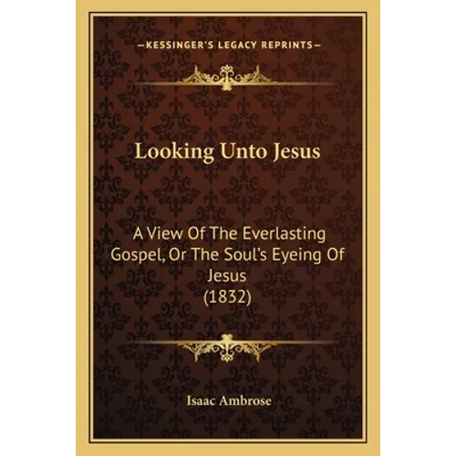 Looking Unto Jesus: A View Of The Everlasting Gospel, Or The Soul's Eyeing Of Jesus (1832)