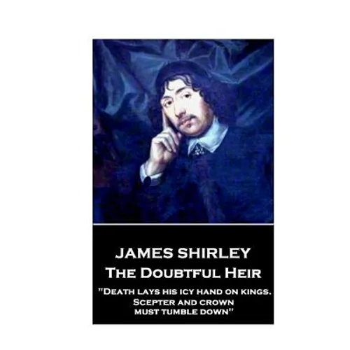 Jame Shirley - The Doubtful Heir: "Death lays his icy hand on kings. Scepter and crown must tumble down"