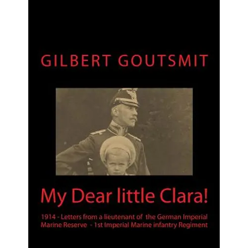 My Dear little Clara!: 1914 Letters from a lieutenant of the German Imperial Marine Reserve 1st Imperial Marine infantry Regiment