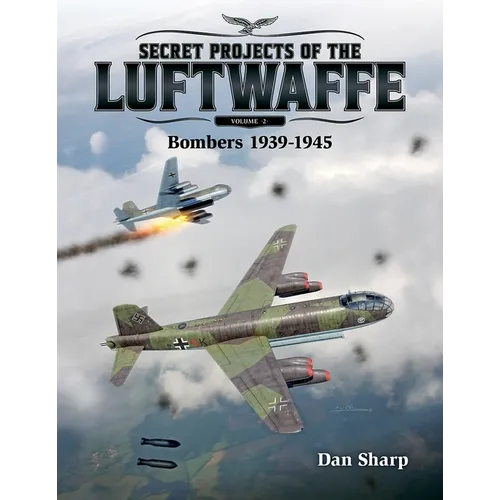 Secret Projects of the Luftwaffe - Vol 2: Bombers 1939 -1945