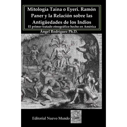 Mitología Taína o Eyeri Ramón Paner y la Relación sobre las Antigüedades de los Indios: El primer tratado etnográfico hecho en América: Edición, análi