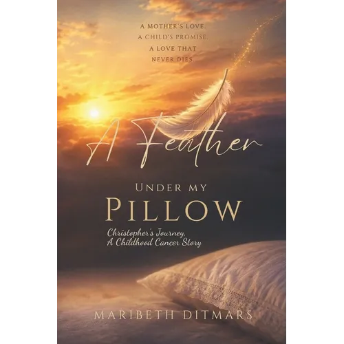 A Feather Under My Pillow: Christopher's Journey, A Childhood Cancer Story