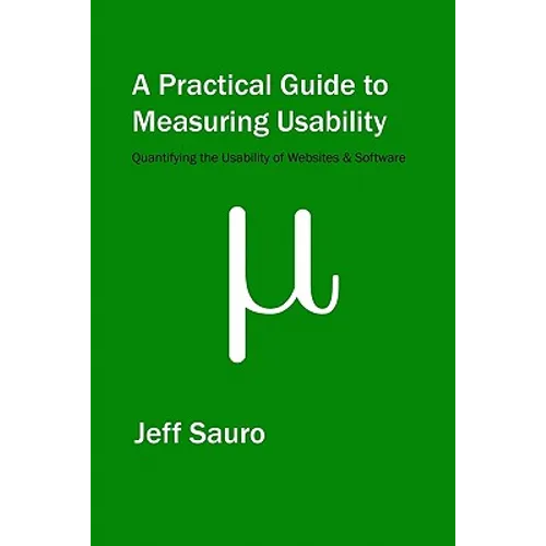 A Practical Guide to Measuring Usability: 72 Answers to the Most Common Questions about Quantifying the Usability of Websites and Software