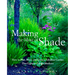 Making the Most of Shade: How to Plan, Plant, and Grow a Fabulous Garden That Lightens Up the Shadows