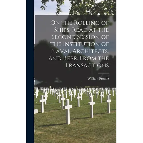 On the Rolling of Ships. Read at the Second Session of the Institution of Naval Architects, and Repr. From the Transactions